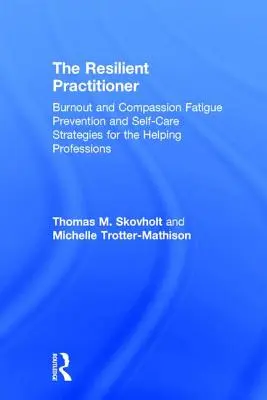 El profesional resiliente: Burnout and Compassion Fatigue Prevention and Self-Care Strategies for the Helping Professions (en inglés) - The Resilient Practitioner: Burnout and Compassion Fatigue Prevention and Self-Care Strategies for the Helping Professions