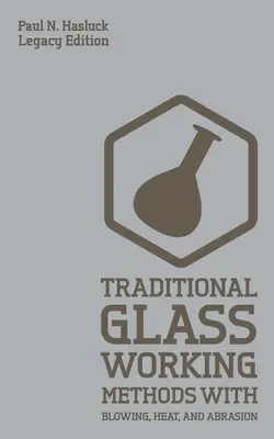 Métodos Tradicionales De Trabajo Del Vidrio Con Soplado, Calor Y Abrasión (Legacy Edition): Enfoques clásicos para la fabricación y el equipamiento - Traditional Glass Working Methods With Blowing, Heat, And Abrasion (Legacy Edition): Classic Approaches for Manufacture And Equipment