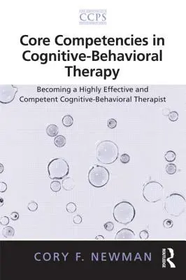 Competencias básicas en terapia cognitivo-conductual: Cómo convertirse en un terapeuta cognitivo-conductual altamente eficaz y competente - Core Competencies in Cognitive-Behavioral Therapy: Becoming a Highly Effective and Competent Cognitive-Behavioral Therapist