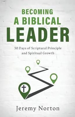 Cómo convertirse en un líder bíblico: 30 días de principios bíblicos y crecimiento espiritual - Becoming a Biblical Leader: 30 Days of Scriptural Principle and Spiritual Growth