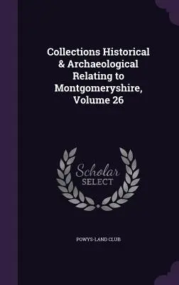 Colecciones históricas y arqueológicas relativas a Montgomeryshire, volumen 26 - Collections Historical & Archaeological Relating to Montgomeryshire, Volume 26