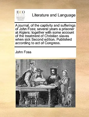 Diario del cautiverio y sufrimientos de John Foss, prisionero durante varios años en Argel: Junto con algunos relatos sobre el trato dispensado a los cristianos - A Journal, of the Captivity and Sufferings of John Foss; Several Years a Prisoner at Algiers: Together with Some Account of the Treatment of Christian
