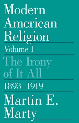 Religión estadounidense moderna, volumen 1: La ironía de todo esto, 1893-1919 Volumen 1 - Modern American Religion, Volume 1: The Irony of It All, 1893-1919 Volume 1