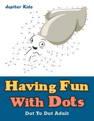 Divirtiéndose con los puntos: Punto a punto para adultos - Having Fun With Dots: Dot To Dot Adult