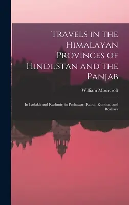 Viajes por las provincias himalayas del Indostán y el Panyab: En Ladakh y Cachemira; en Peshawar, Kabul, Kunduz y Bokhara - Travels in the Himalayan Provinces of Hindustan and the Panjab: In Ladakh and Kashmir; in Peshawar, Kabul, Kunduz, and Bokhara
