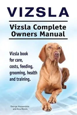 Vizsla. Vizsla Manual Completo del Propietario. Vizsla libro para el cuidado, costos, alimentación, aseo, salud y formación. - Vizsla. Vizsla Complete Owners Manual. Vizsla book for care, costs, feeding, grooming, health and training.