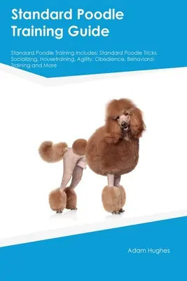 Guía de Adiestramiento del Caniche Estándar El Adiestramiento del Caniche Estándar Incluye: Trucos para caniches estándar, socialización, adiestramiento en casa, agilidad, obediencia, comportamiento, etc. - Standard Poodle Training Guide Standard Poodle Training Includes: Standard Poodle Tricks, Socializing, Housetraining, Agility, Obedience, Behavioral T