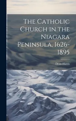 La Iglesia católica en la península del Niágara, 1626-1895 - The Catholic Church in the Niagara Peninsula, 1626-1895