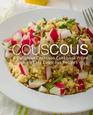 Cuscús: Un delicioso libro de cocina de cuscús lleno de recetas fáciles de cuscús - Couscous: A Delicious Couscous Cookbook Filled with Easy Couscous Recipes