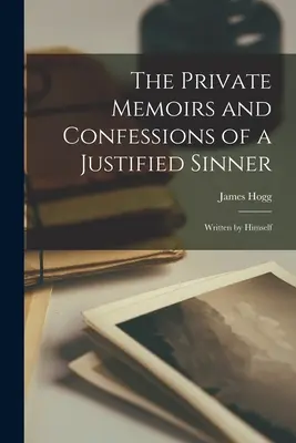 Memorias y confesiones privadas de un pecador justificado: Escrito por él mismo - The Private Memoirs and Confessions of a Justified Sinner: Written by Himself