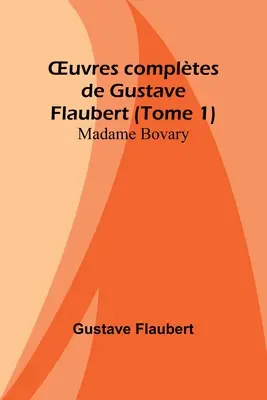 OEuvres compltes de Gustave Flaubert (Tomo 1): Madame Bovary - OEuvres compltes de Gustave Flaubert (Tome 1): Madame Bovary