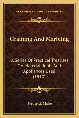 Graining And Marbling: Una serie de tratados prácticos sobre el material, las herramientas y los aparatos utilizados (1910) - Graining And Marbling: A Series Of Practical Treatises On Material, Tools And Appliances Used (1910)