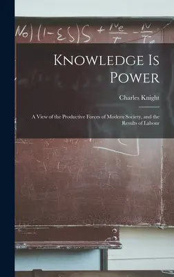 El conocimiento es poder: Una visión de las fuerzas productivas de la sociedad moderna y de los resultados del trabajo - Knowledge is Power: A View of the Productive Forces of Modern Society, and the Results of Labour