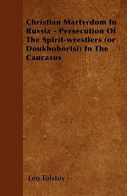 El martirio cristiano en Rusia - Persecución de los luchadores espirituales (o doukhobortsi) en el Cáucaso - Christian Martyrdom In Russia - Persecution Of The Spirit-wrestlers (or Doukhobortsi) In The Caucasus