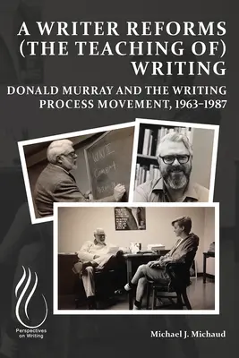 Un escritor reforma (la enseñanza de) la escritura: Donald Murray y el movimiento del proceso de escritura, 1963-1987 - A Writer Reforms (the Teaching Of) Writing: Donald Murray and the Writing Process Movement, 1963-1987