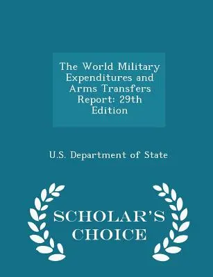 Informe sobre gastos militares y transferencias de armas en el mundo: 29ª edición - Scholar's Choice Edition - The World Military Expenditures and Arms Transfers Report: 29th Edition - Scholar's Choice Edition