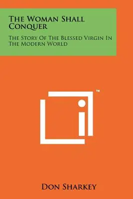 La mujer vencerá: la historia de la Santísima Virgen en el mundo moderno - The Woman Shall Conquer: The Story Of The Blessed Virgin In The Modern World