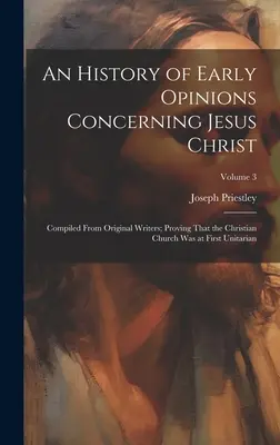 Historia de las primeras opiniones sobre Jesucristo: Una historia de las primeras opiniones sobre Jesucristo: recopilada de escritores originales, que demuestra que la Iglesia cristiana fue unitaria en un principio; volumen - An History of Early Opinions Concerning Jesus Christ: Compiled From Original Writers; Proving That the Christian Church Was at First Unitarian; Volume