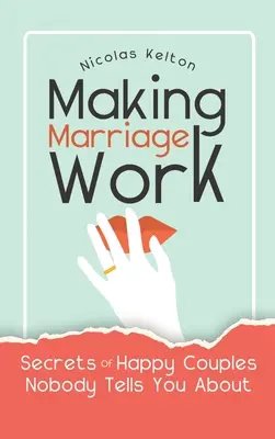 Cómo hacer que el matrimonio funcione: Secretos de parejas felices de los que nadie te habla - Making Marriage Work: Secrets Of Happy Couples Nobody Tells You About