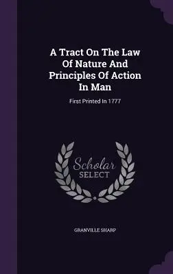 Un tratado sobre la ley natural y los principios de acción del hombre: Impreso por primera vez en 1777 - A Tract On The Law Of Nature And Principles Of Action In Man: First Printed In 1777