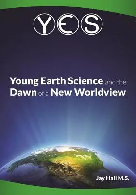 Sí: La ciencia de la Tierra joven y el amanecer de una nueva visión del mundo: Las falacias de la Vieja Tierra y el colapso del darwinismo - Yes: Young Earth Science and the Dawn of a New WorldView: Old Earth Fallacies and the Collapse of Darwinism