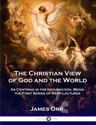 Die christliche Sicht von Gott und der Welt: In der Inkarnation zentriert, die erste Serie der Kerr-Vorlesungen - The Christian View of God and the World: As Centring in the Incarnation, Being the First Series of Kerr Lectures