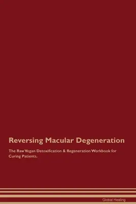 Revirtiendo la Degeneración Macular El Libro de Trabajo de Desintoxicación y Regeneración Crudivegano para Curar Pacientes. - Reversing Macular Degeneration The Raw Vegan Detoxification & Regeneration Workbook for Curing Patients.