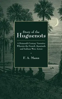 Historia de los hugonotes: Una narración del siglo XVI en la que actúan franceses, españoles e indios - Story of the Huguenots: A Sixteenth Century Narrative Wherein the French, Spaniards and Indians Were the Actors