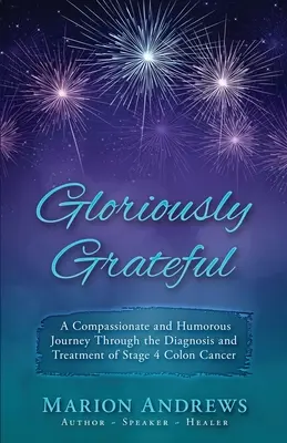 Gloriosamente agradecido: Un viaje a través del diagnóstico y el tratamiento del cáncer de colon contado con compasión y humor - Gloriously Grateful: A Journey Through the Diagnosis and Treatment of Colon Cancer Told with Compassion and Humor