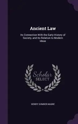 El Derecho Antiguo: Su Conexión Con La Historia Primitiva De La Sociedad Y Su Relación Con Las Ideas Modernas - Ancient Law: Its Connection With the Early History of Society, and Its Relation to Modern Ideas