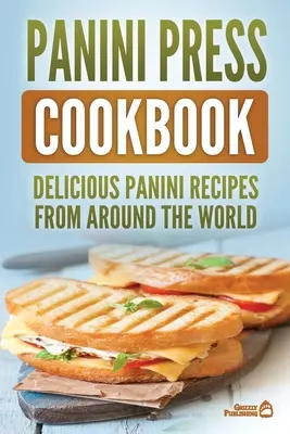 Panini Press Cookbook: Deliciosas recetas de panini de todo el mundo - Panini Press Cookbook: Delicious Panini Recipes From Around The World