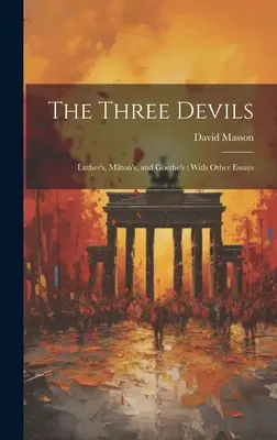 Los tres demonios: el de Lutero, el de Milton y el de Goethe; con otros ensayos - The Three Devils: Luther's, Milton's, and Goethe's; With Other Essays