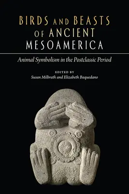 Aves y bestias de la antigua Mesoamérica: Simbolismo animal en el Postclásico - Birds and Beasts of Ancient Mesoamerica: Animal Symbolism in the Postclassic Period