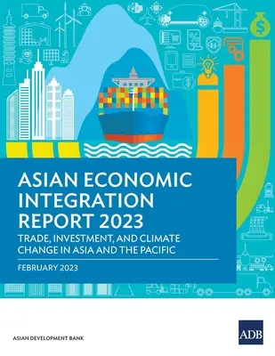 Informe sobre la integración económica en Asia 2023: Comercio, inversiones y cambio climático en Asia y el Pacífico - Asian Economic Integration Report 2023: Trade, Investments, and Climate Change in Asia and the Pacific