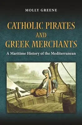 Piratas católicos y mercaderes griegos: Historia marítima del Mediterráneo moderno - Catholic Pirates and Greek Merchants: A Maritime History of the Early Modern Mediterranean