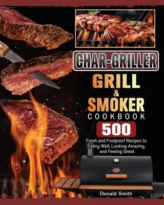 Char-Griller Grill & Smoker Cookbook: 500 recetas frescas e infalibles para comer bien, tener un aspecto asombroso y sentirse genial - Char-Griller Grill & Smoker Cookbook: 500 Fresh and Foolproof Recipes to Eating Well, Looking Amazing, and Feeling Great