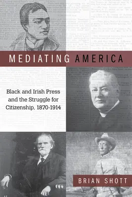 Mediating America: La prensa negra e irlandesa y la lucha por la ciudadanía, 1870-1914 - Mediating America: Black and Irish Press and the Struggle for Citizenship, 1870-1914