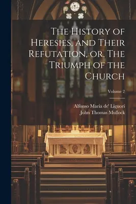 Historia de las herejías y su refutación, o el triunfo de la Iglesia; Tomo 2 - The History of Heresies, and Their Refutation, or, The Triumph of the Church; Volume 2