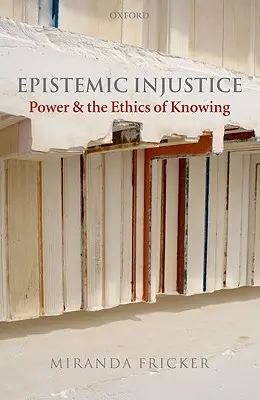 Injusticia epistémica: El poder y la ética del conocimiento - Epistemic Injustice: Power and the Ethics of Knowing