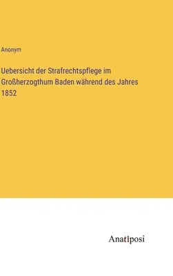 Panorama de la administración del derecho penal en el Gran Ducado de Baden durante el año 1852 - Uebersicht der Strafrechtspflege im Groherzogthum Baden whrend des Jahres 1852