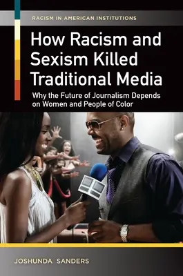 Cómo el racismo y el sexismo acabaron con los medios de comunicación tradicionales: Por qué el futuro del periodismo depende de las mujeres y la gente de color - How Racism and Sexism Killed Traditional Media: Why the Future of Journalism Depends on Women and People of Color