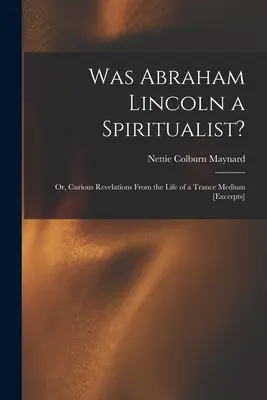 ¿Fue Abraham Lincoln espiritista?: o, curiosas revelaciones de la vida de un médium en trance [extractos] - Was Abraham Lincoln a Spiritualist?: or, Curious Revelations From the Life of a Trance Medium [excerpts]