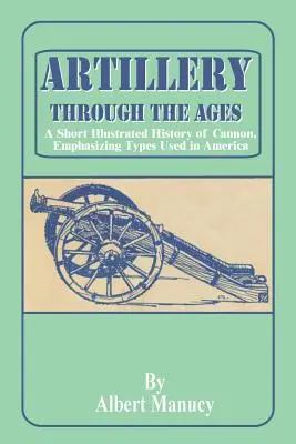 La Artillería a Través de los Tiempos: Breve historia ilustrada de los cañones, con énfasis en los tipos utilizados en América - Artillery Through the Ages: A Short Illustrated History of Cannon, Emphasizing Types Used in America