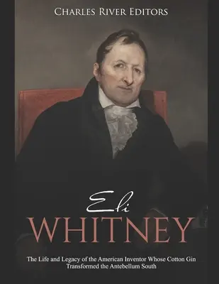 Eli Whitney: vida y legado del inventor estadounidense cuya desmotadora de algodón transformó el Sur antebellum - Eli Whitney: The Life and Legacy of the American Inventor Whose Cotton Gin Transformed the Antebellum South