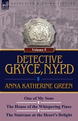 Detective Gryce, N. Y. P. D.: Volume: 5-One of My Sons, the House of the Whispering Pines and the Staircase at the Heart's Delight