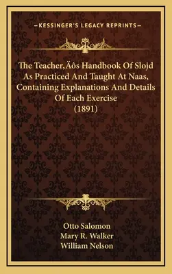 The Teacher's Handbook Of Slojd As Practiced And taught At Naas, Containing Explanations And Details Of Each Exercise (1891) (El manual del profesor de Slojd tal y como se practica y enseña en Naas, con explicaciones y detalles de cada ejercicio) - The Teacher's Handbook Of Slojd As Practiced And Taught At Naas, Containing Explanations And Details Of Each Exercise (1891)