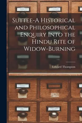 Suttee - Una investigación histórica y filosófica sobre el rito hindú de la quema de viudas - Suttee-A Historical and Philosophical Enquiry Into the Hindu Rite of Widow-Burning