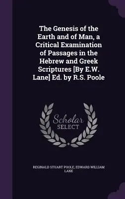 El Génesis de la Tierra y del Hombre, Examen Crítico de Pasajes de las Escrituras Hebreas y Griegas [Por E.W. Lane] Ed. por R.S. Poole - The Genesis of the Earth and of Man, a Critical Examination of Passages in the Hebrew and Greek Scriptures [By E.W. Lane] Ed. by R.S. Poole