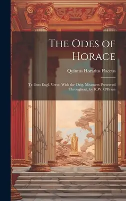 Las odas de Horacio: Tr. into Engl. Verse, With the Orig. Las odas de Horacio: traducidas al verso inglés, conservando las medidas originales, por R.W. O'Brien - The Odes of Horace: Tr. Into Engl. Verse, With the Orig. Measures Preserved Throughout, by R.W. O'Brien