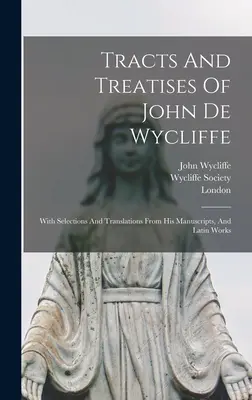 Tratados y tratados de John De Wycliffe: Con selecciones y traducciones de sus manuscritos y obras latinas - Tracts And Treatises Of John De Wycliffe: With Selections And Translations From His Manuscripts, And Latin Works